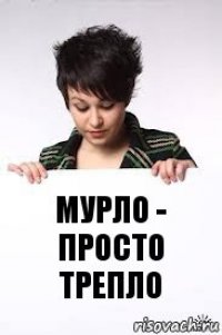 мурло - просто трепло