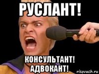 руслант! консультант! адвокант!