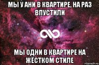 мы у ани в квартире, на раз впустили мы одни в квартире на жёстком стиле