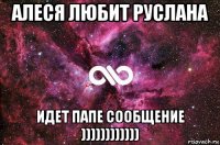 алеся любит руслана идет папе сообщение ))))))))))))