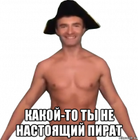 какой-то ты не настоящий пират
