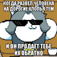когда развёл человека на дорогие хлопья тем и он продаёт тебе их обратно