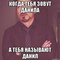 когда тебя зовут данила а тебя называют данил