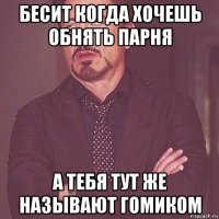 бесит когда хочешь обнять парня а тебя тут же называют гомиком
