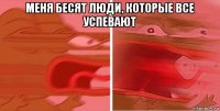 меня бесят люди, которые все успевают 