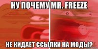 ну почему mr. freeze не кидает ссылки на моды?