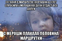 сегодня в маршрутке девчушка 4-х лет спросила у мероши когда он отдаст все долги с мероши плакала половина маршрутки