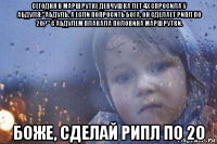 сегодня в маршрутке девчушка лет 4х спросила у абдуля:"абдуль, а если попросить бога, он сделает рипл по 20?" с абдулем плакала половина маршрутки. боже, сделай рипл по 20