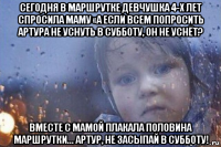 сегодня в маршрутке девчушка 4-х лет спросила маму «а если всем попросить артура не уснуть в субботу, он не уснёт? вместе с мамой плакала половина маршрутки... артур, не засыпай в субботу!
