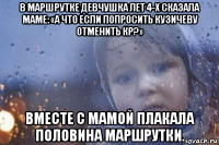 в маршрутке девчушка лет 4-х сказала маме: «а что если попросить кузичеву отменить кр?» вместе с мамой плакала половина маршрутки.