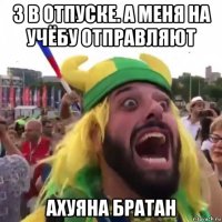 3 в отпуске. а меня на учёбу отправляют ахуяна братан