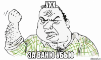 ухх за ваню убью