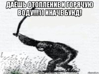 даёшь отопление и горячую воду!!!11 иначе бунд! 
