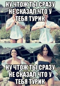 ну чтож ты сразу не сказал что у тебя турик ну чтож ты сразу не сказал что у тебя турик