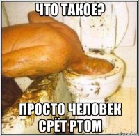 что такое? просто человек срёт ртом