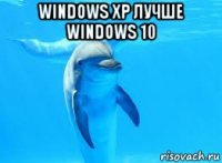 windows xp лучше windows 10 