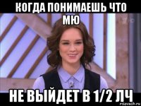 когда понимаешь что мю не выйдет в 1/2 лч