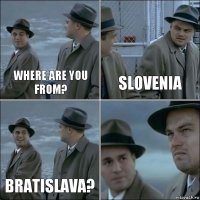 Where are you from? Slovenia Bratislava? 