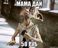 мама дай 50 руб