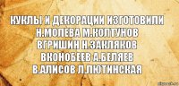 КУКЛЫ И ДЕКОРАЦИИ ИЗГОТОВИЛИ
Н.МОЛЕВА М.КОЛТУНОВ
вГРИШИН н.закляков
Вконобеев А.беляев
В.АЛИСОВ Л.ЛЮТИНСКАЯ