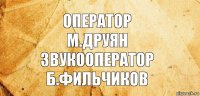 оператор
м.друян
звукооператор
б.фильчиков