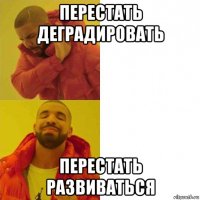 перестать деградировать перестать развиваться