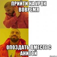 прийти на урок вовремя опоздать вместе с анитой