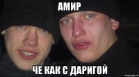 амир че как с даригой