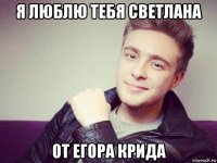 я люблю тебя светлана от егора крида