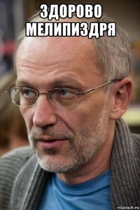 здорово мелипиздря 