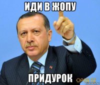 иди в жопу придурок