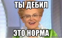 ты дебил это норма