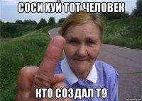 соси хуй тот человек кто создал т9