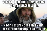 у каждого великого мужчины дома была женщина из-за которой этот мужчина не хотел возвращаться домой