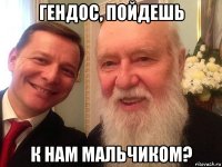 гендос, пойдешь к нам мальчиком?