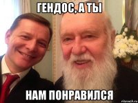 гендос, а ты нам понравился