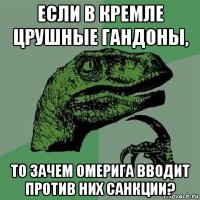 если в кремле црушные гандоны, то зачем омерига вводит против них санкции?