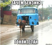 зачем бензин? гоняйте так