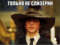 только не слизерин 
