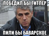 победил бы гитлер пили бы баварское