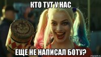 кто тут у нас еще не написал боту?