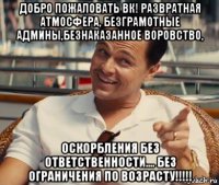 добро пожаловать вк! развратная атмосфера, безграмотные админы,безнаказанное воровство, оскорбления без ответственности.... без ограничения по возрасту!!!!!