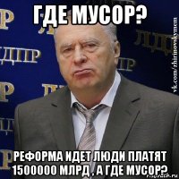 где мусор? реформа идет люди платят 1500000 млрд , а где мусор?