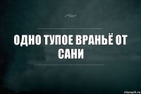 одно тупое враньё от сани