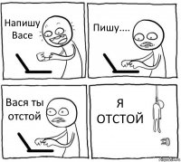 Напишу Васе Пишу.... Вася ты отстой Я ОТСТОЙ