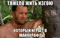 тяжело жить изгою который играет в майнкрафт