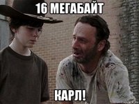 16 мегабайт карл!