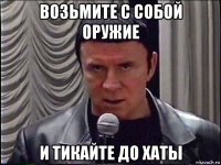 возьмите с собой оружие и тикайте до хаты
