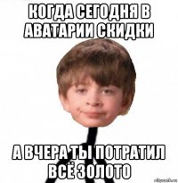 когда сегодня в аватарии скидки а вчера ты потратил всё золото