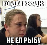когда уже 2 дня не ел рыбу